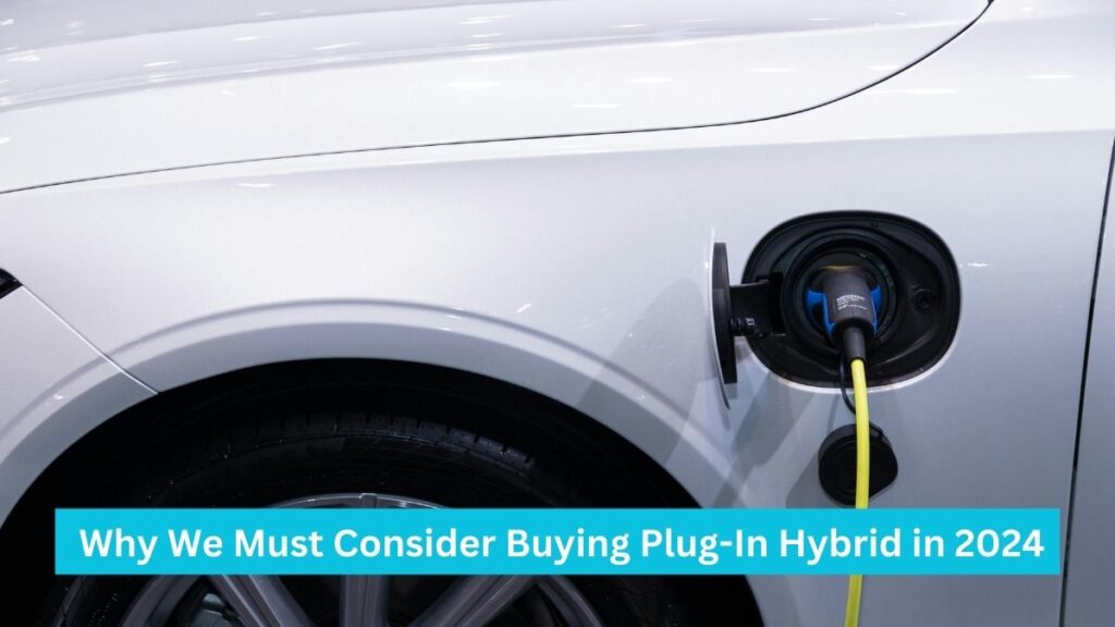 Why We Must Consider Buying Plug-In Hybrid in 2024